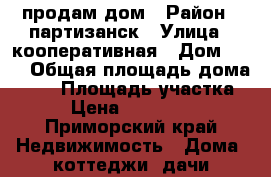 продам дом › Район ­ партизанск › Улица ­ кооперативная › Дом ­ 20 › Общая площадь дома ­ 75 › Площадь участка ­ 6 › Цена ­ 1 000 000 - Приморский край Недвижимость » Дома, коттеджи, дачи продажа   